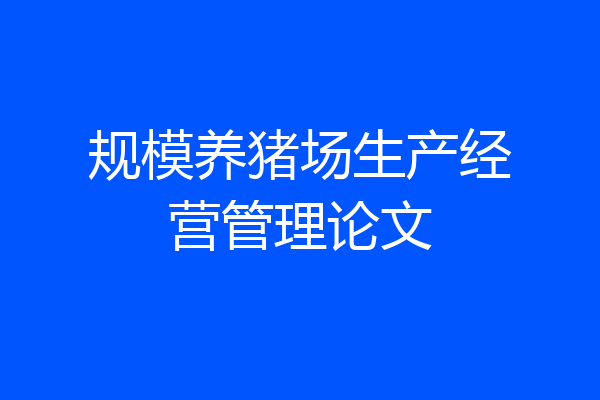 规模养猪场生产经营管理论文