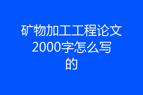 矿物加工工程论文2000字怎么写的