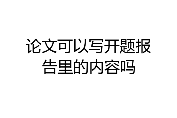 论文可以写开题报告里的内容吗