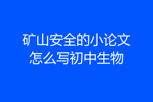 矿山安全的小论文怎么写初中生物
