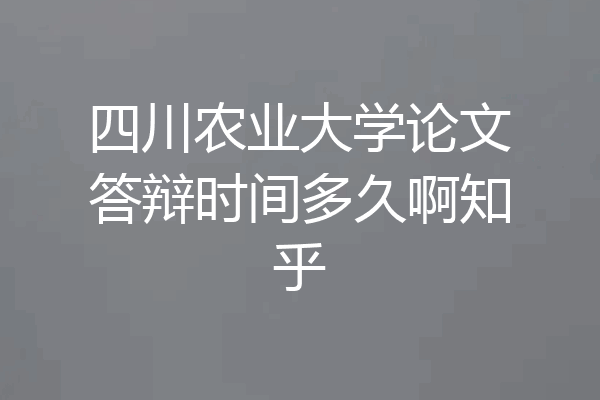 四川农业大学论文答辩时间多久啊知乎