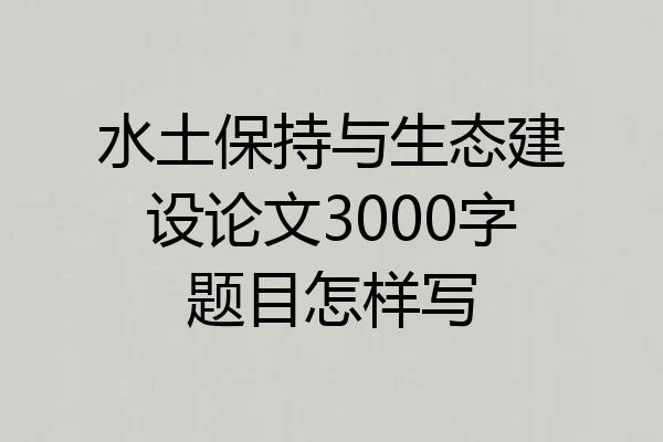 水土保持与生态建设论文3000字题目怎样写