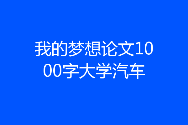 我的梦想论文1000字大学汽车