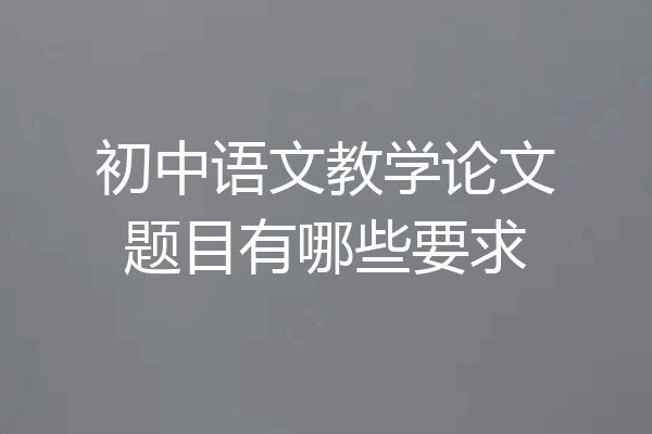 初中语文教学论文题目有哪些要求