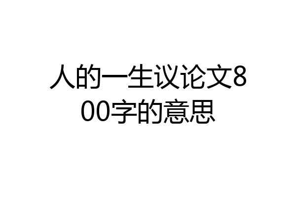 人的一生议论文800字的意思