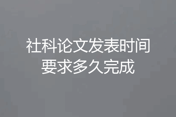 社科论文发表时间要求多久完成