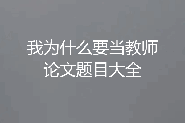 我为什么要当教师论文题目大全