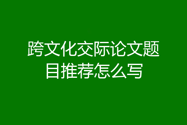 跨文化交际论文题目推荐怎么写