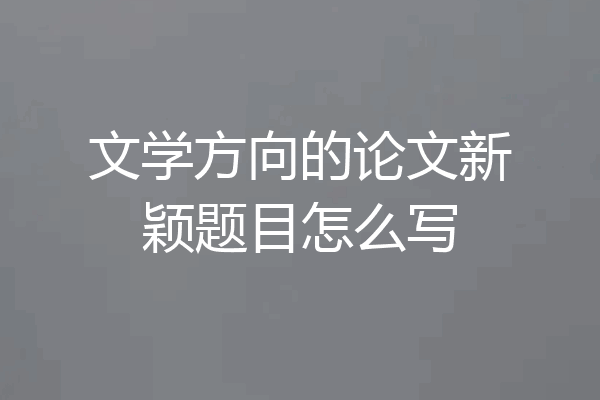 文学方向的论文新颖题目怎么写