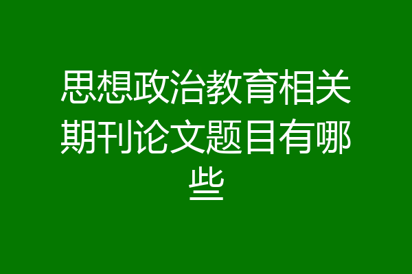 思想政治教育相关期刊论文题目有哪些