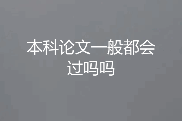 本科论文一般都会过吗吗