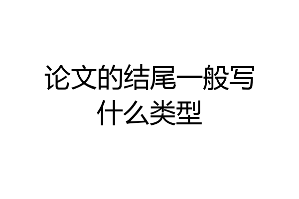 论文的结尾一般写什么类型
