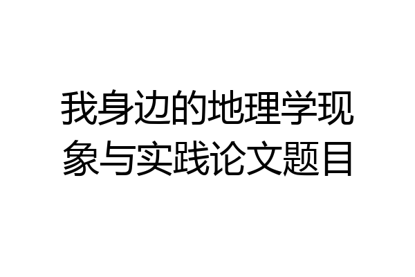 我身边的地理学现象与实践论文题目