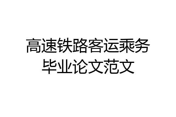 高速铁路客运乘务毕业论文范文