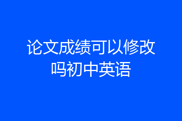 论文成绩可以修改吗初中英语