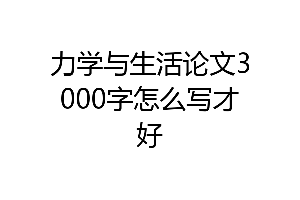 力学与生活论文3000字怎么写才好