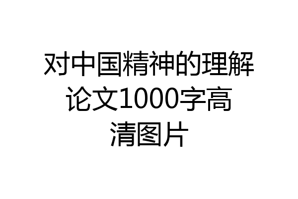 对中国精神的理解论文1000字高清图片