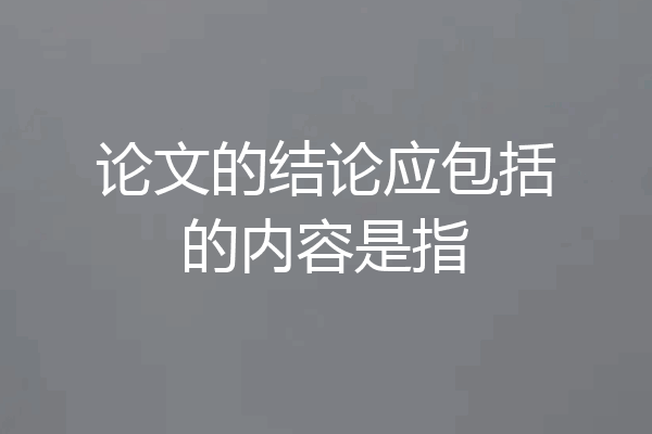 论文的结论应包括的内容是指