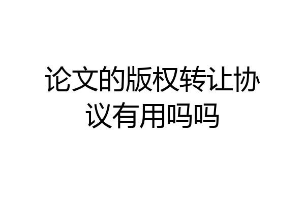 论文的版权转让协议有用吗吗