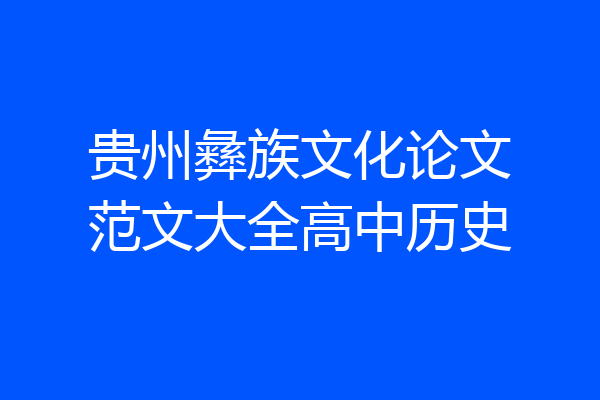 贵州彝族文化论文范文大全高中历史