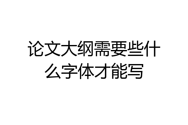 论文大纲需要些什么字体才能写