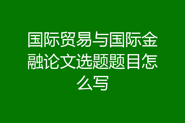 国际贸易与国际金融论文选题题目怎么写