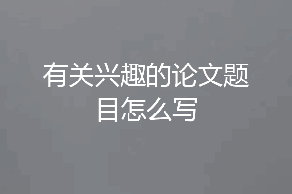 有关兴趣的论文题目怎么写