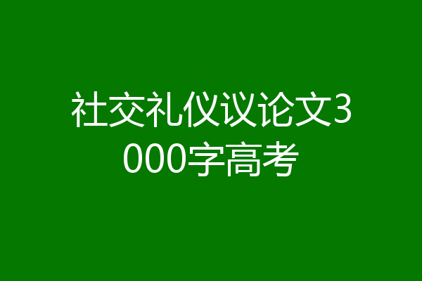 社交礼仪议论文3000字高考
