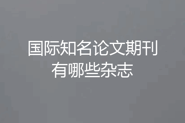 国际知名论文期刊有哪些杂志