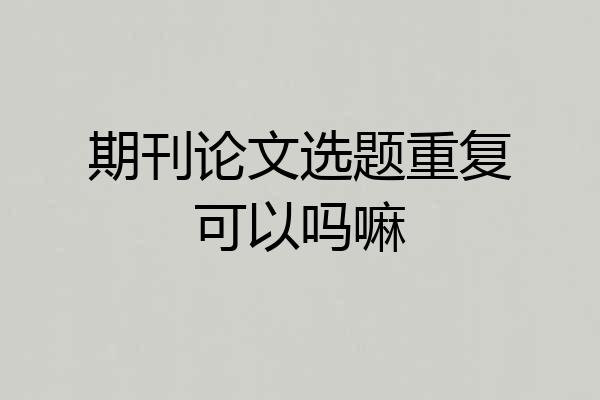 期刊论文选题重复可以吗嘛