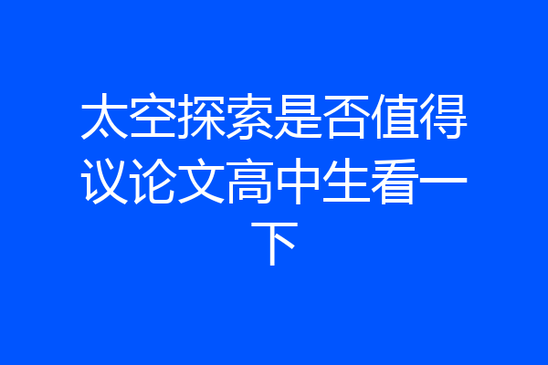 太空探索是否值得议论文高中生看一下