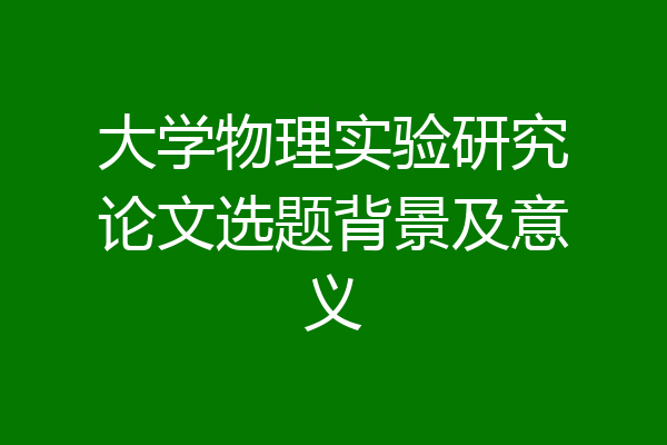 大学物理实验研究论文选题背景及意义