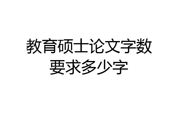 教育硕士论文字数要求多少字