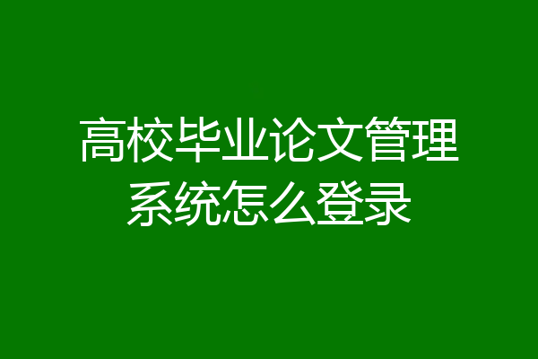 高校毕业论文管理系统怎么登录