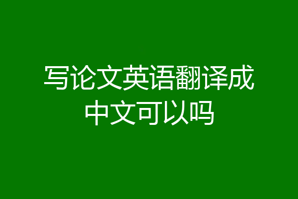 写论文英语翻译成中文可以吗