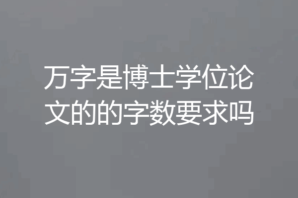 万字是博士学位论文的的字数要求吗