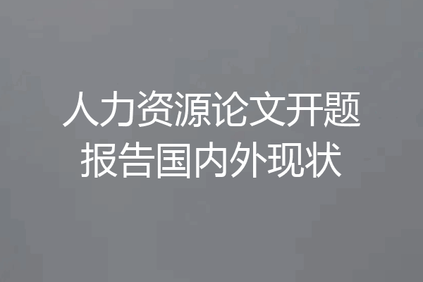 人力资源论文开题报告国内外现状