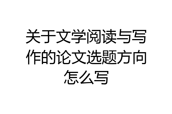 关于文学阅读与写作的论文选题方向怎么写