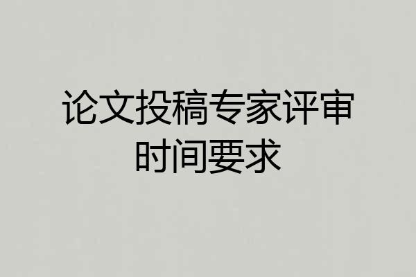 论文投稿专家评审时间要求