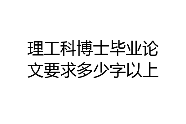 理工科博士毕业论文要求多少字以上