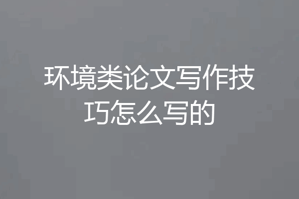 环境类论文写作技巧怎么写的