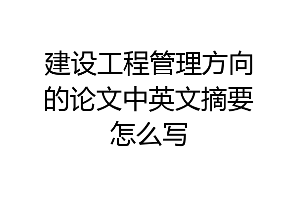 建设工程管理方向的论文中英文摘要怎么写