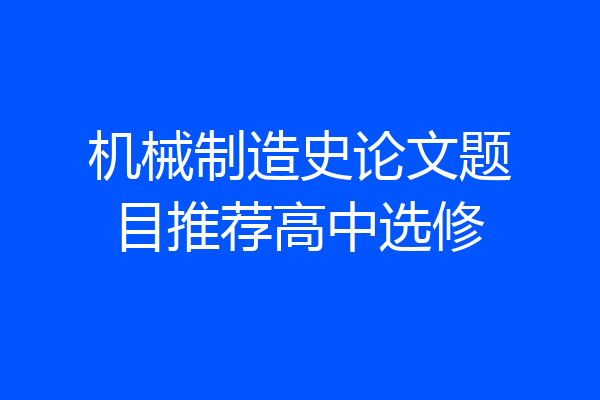 机械制造史论文题目推荐高中选修