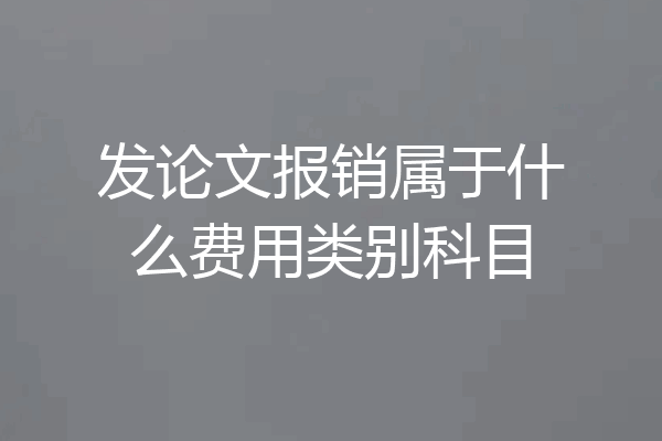 发论文报销属于什么费用类别科目