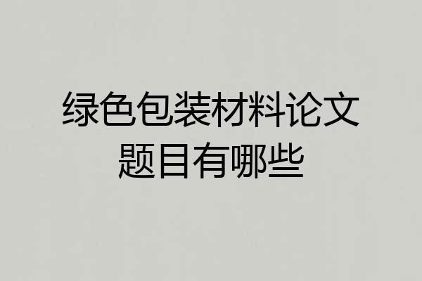 绿色包装材料论文题目有哪些