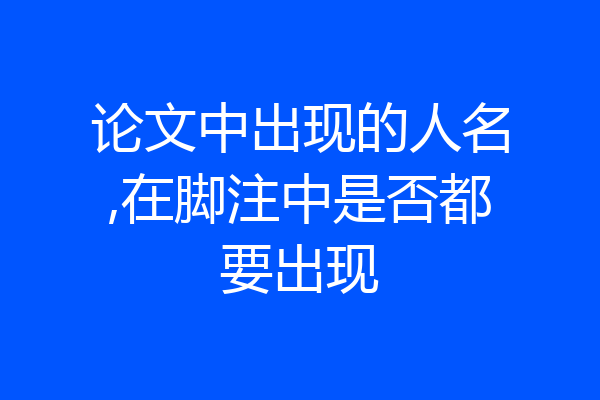 论文中出现的人名,在脚注中是否都要出现