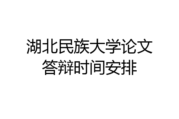 湖北民族大学论文答辩时间安排
