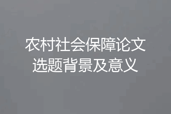 农村社会保障论文选题背景及意义