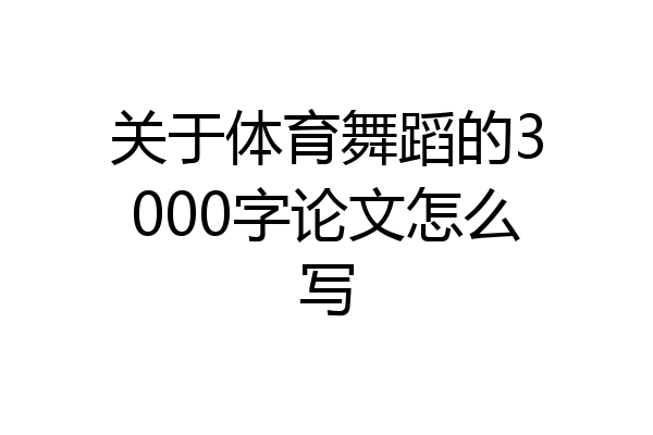 关于体育舞蹈的3000字论文怎么写