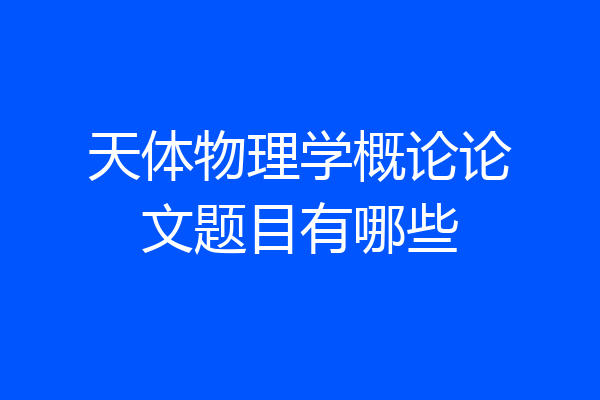 天体物理学概论论文题目有哪些